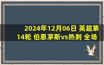 2024年12月06日 英超第14轮 伯恩茅斯vs热刺 全场录像